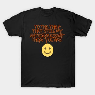 To the thief that stle my anti- depressant I hope you are happy. T-Shirt